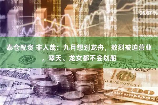 泰仓配资 非人哉：九月想划龙舟，敖烈被迫营业，哮天、龙女都不会划船