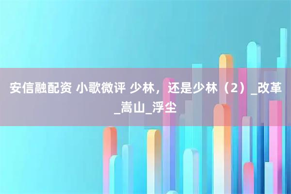 安信融配资 小歌微评 少林，还是少林（2）_改革_嵩山_浮尘