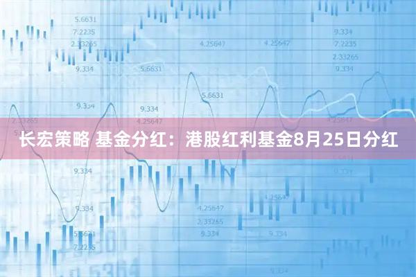 长宏策略 基金分红：港股红利基金8月25日分红