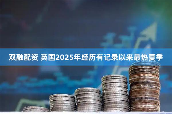 双融配资 英国2025年经历有记录以来最热夏季