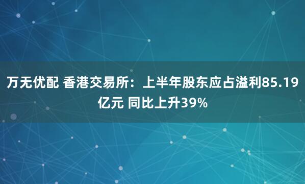万无优配 香港交易所：上半年股东应占溢利85.19亿元 同比上升39%