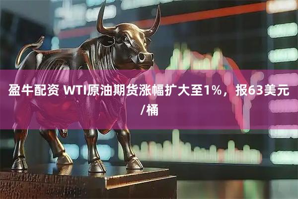 盈牛配资 WTI原油期货涨幅扩大至1%，报63美元/桶