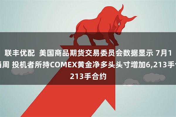 联丰优配  美国商品期货交易委员会数据显示 7月1日当周 投机者所持COMEX黄金净多头头寸增加6,213手合约
