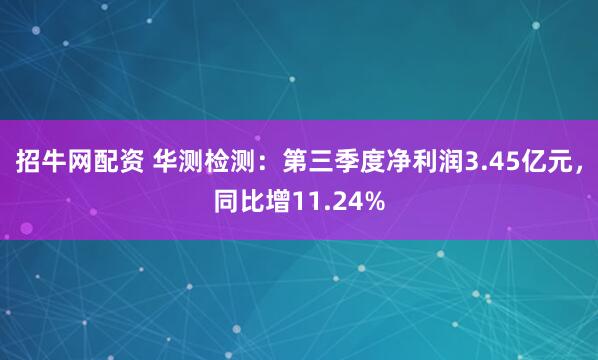 招牛网配资 华测检测：第三季度净利润3.45亿元，同比增11.24%