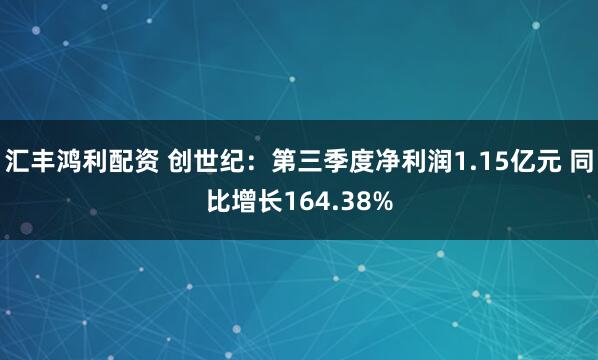 汇丰鸿利配资 创世纪：第三季度净利润1.15亿元 同比增长164.38%