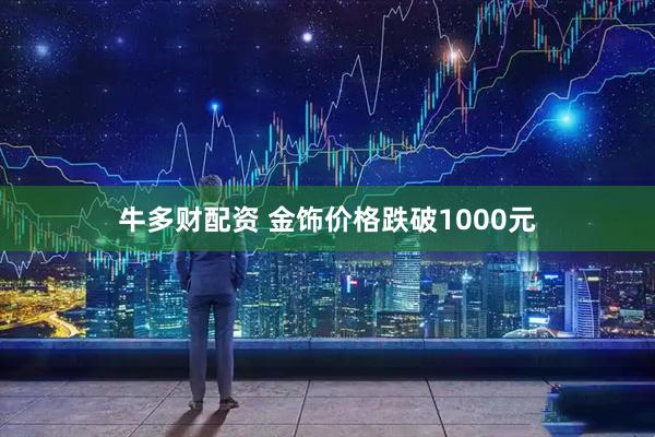 牛多财配资 金饰价格跌破1000元
