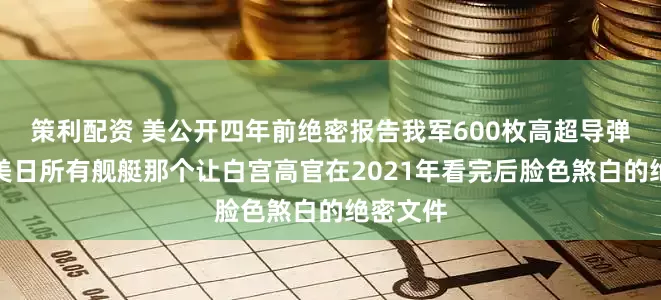策利配资 美公开四年前绝密报告我军600枚高超导弹能击沉美日所有舰艇那个让白宫高官在2021年看完后脸色煞白的绝密文件