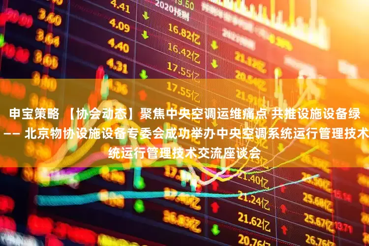 申宝策略 【协会动态】聚焦中央空调运维痛点 共推设施设备绿色智慧升级 —— 北京物协设施设备专委会成功举办中央空调系统运行管理技术交流座谈会